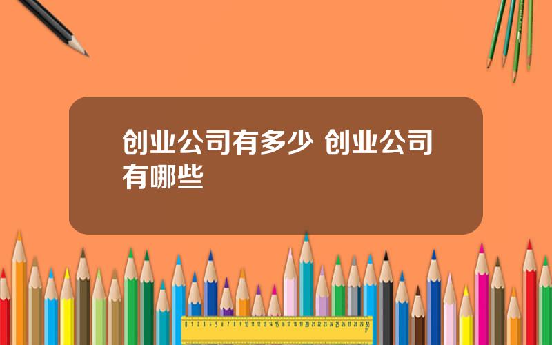 创业公司有多少 创业公司有哪些